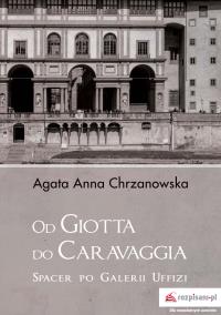 Od Giotta do Caravaggia Spacer po Galerii Uffizi. Autor: Chrzanowska Agata Anna. Dobreksiazki.pl Okładka książki Od Giotta do Caravaggia Spacer po Galerii Uffizi