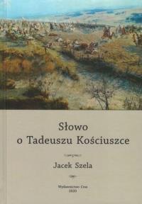 Słowo o Tadeuszu Kościuszce. Autor: Szela Jacek. Dobreksiazki.pl Okładka książki Słowo o Tadeuszu Kościuszce