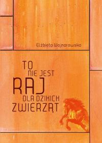 To nie jest raj dla dzikich zwierząt. Autor: Elzbieta Wojnarowska. Dobreksiazki.pl Okładka książki To nie jest raj dla dzikich zwierząt