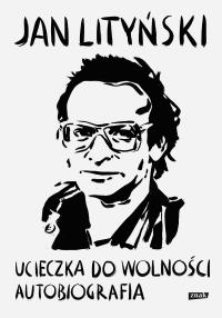 Ucieczka do wolności. Autobiografia. Autor: Jan Lityński. Dobreksiazki.pl Okładka książki Ucieczka do wolności. Autobiografia