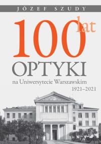 100 lat optyki na Uniwersytecie Warszawskim (1921-2021). Autor: Szudy Józef. Dobreksiazki.pl Okładka książki 100 lat optyki na Uniwersytecie Warszawskim (1921-2021)