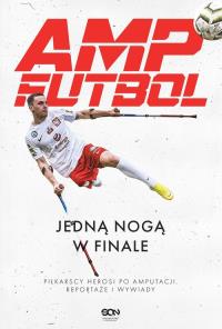 Amp Futbol. Jedną nogą w finale. Autor: Opracowanie zbiorowe. Dobreksiazki.pl Okładka książki Amp Futbol. Jedną nogą w finale