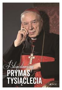 Błogosławiony Prymas Tysiąclecia. Droga życia. Bliskie osoby. Słowa pełne ducha. Autor: Opracowanie zbiorowe. Dobreksiazki.pl Okładka książki Błogosławiony Prymas Tysiąclecia. Droga życia. Bliskie osoby. Słowa pełne ducha