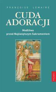 Cuda adoracji. Modlitwa przed Najśw. Sakramentem. Autor: Praca zbiorowa. Dobreksiazki.pl Okładka książki Cuda adoracji. Modlitwa przed Najśw. Sakramentem