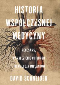 Historia współczesnej medycyny. Renesans, wynalezienie chirurgii i rewolucja implantów. Autor: David Schneider. Dobreksiazki.pl Okładka książki Historia współczesnej medycyny. Renesans, wynalezienie chirurgii i rewolucja implantów