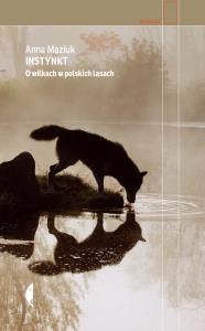 Instynkt. O wilkach w polskich lasach. Autor: Anna Maziuk. Dobreksiazki.pl Okładka książki Instynkt. O wilkach w polskich lasach