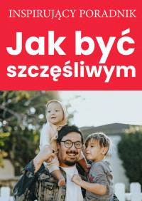 Jak być szczęśliwym. Autor: Zespół autorski Andrew Moszczynski Institute. Dobreksiazki.pl Okładka książki Jak być szczęśliwym
