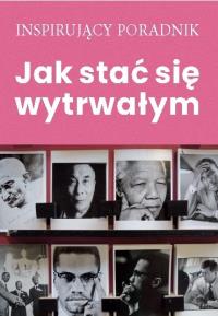 Jak stać się wytrwałym. Autor: Opracowanie zbiorowe. Dobreksiazki.pl Okładka książki Jak stać się wytrwałym