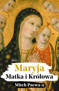 Maryja. Matka i Królowa. Przewodnik biblijny... Autor: Mitch Pacwa SJ, Dominika Krupińska. Dobreksiazki.pl Okładka książki Maryja. Matka i Królowa. Przewodnik biblijny..