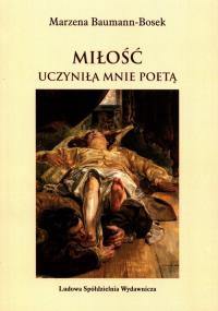 Miłość uczyniła mnie poetą. Autor: Marzena Bauman-Bosek. Dobreksiazki.pl Okładka książki Miłość uczyniła mnie poetą