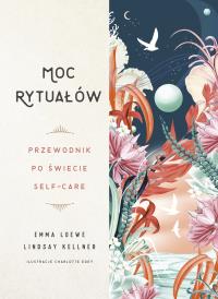 Moc rytuałów. Przewodnik po świecie self-care. Autor: Emma Loewe, Lindsay Kellner. Dobreksiazki.pl Okładka książki Moc rytuałów. Przewodnik po świecie self-care