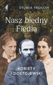 Nasz biedny Fiedia. Kobiety i Dostojewski. Autor: Frołow Sylwia. Dobreksiazki.pl Okładka książki Nasz biedny Fiedia. Kobiety i Dostojewski