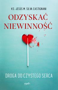 Odzyskać niewinność. Droga do czystego serca. Autor: ks. Jess Maria Silva Castignani, Anna Monasterska. Dobreksiazki.pl Okładka książki Odzyskać niewinność. Droga do czystego serca