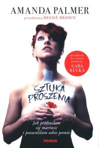 Sztuka proszenia. Jak przestałam się martwić.... Autor: Amanda Palmer. Dobreksiazki.pl Okładka książki Sztuka proszenia. Jak przestałam się martwić...