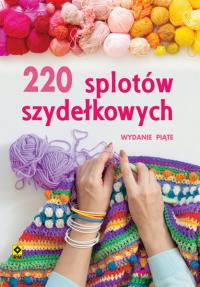 220 splotów szydełkowych. Wyd. V. Autor: Opracowanie zbiorowe. Dobreksiazki.pl Okładka książki 220 splotów szydełkowych. Wyd. V