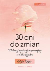 30 Dni do Zmian Dokonaj życiowej metamorfozy w kilka tygodni. Autor: Edyta Zając. Dobreksiazki.pl Okładka książki 30 Dni do Zmian Dokonaj życiowej metamorfozy w kilka tygodni