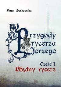 Przygody rycerza Jerzego 1 Błędny Rycerz. Autor: Anna Borkowska. Dobreksiazki.pl Okładka książki Przygody rycerza Jerzego 1 Błędny Rycerz