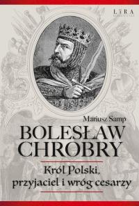 Okładka książki Bolesław Chrobry. Król Polski, przyjaciel i wróg cesarzy
