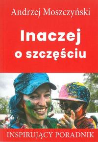 Inaczej o szczęściu. Autor: Andrzej Moszczyński. Dobreksiazki.pl Okładka książki Inaczej o szczęściu