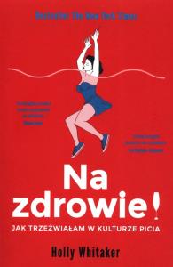 Na zdrowie! Jak trzeźwiałam w kulturze picia. Autor: Holly Whitaker. Dobreksiazki.pl Okładka książki Na zdrowie! Jak trzeźwiałam w kulturze picia