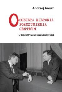 Osobista Historia Porozumienia Centrum U źródeł Prawa i Sprawiedliwości. Autor: Andrzej Anusz. Dobreksiazki.pl Okładka książki Osobista Historia Porozumienia Centrum U źródeł Prawa i Sprawiedliwości