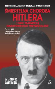 Śmiertelna choroba Hitlera i inne tajemnice nazistowskich przywódców. Autor: John K. Lattimer. Dobreksiazki.pl Okładka książki Śmiertelna choroba Hitlera i inne tajemnice nazistowskich przywódców