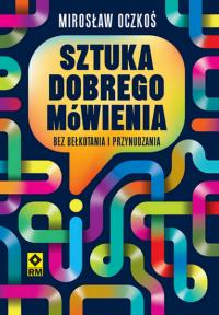Sztuka dobrego mówienia bez bełkotania i przynudzania. Autor: Mirosław Oczkoś. Dobreksiazki.pl Okładka książki Sztuka dobrego mówienia bez bełkotania i przynudzania