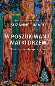 W poszukiwaniu Matki Drzew. Dowody na inteligencję lasu. Autor: Simard Suzanne. Dobreksiazki.pl Okładka książki W poszukiwaniu Matki Drzew. Dowody na inteligencję lasu