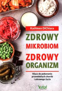 Zdrowy mikrobiom = zdrowy organizm. Klucz do pokonania przewlekłych chorób i zdrowego życia. Autor: Kathleen DiChiara. Dobreksiazki.pl Okładka książki Zdrowy mikrobiom = zdrowy organizm. Klucz do pokonania przewlekłych chorób i zdrowego życia