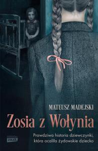 Zosia z Wołynia. Prawdziwa historia dziewczynki, która ocaliła żydowskie dziecko wyd. kieszonkowe. Autor: Mateusz Madejski. Dobreksiazki.pl Okładka książki Zosia z Wołynia. Prawdziwa historia dziewczynki, która ocaliła żydowskie dziecko wyd. kieszonkowe