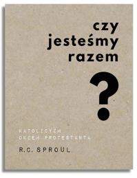 Czy jesteśmy razem? Katolicyzm okiem protestanta. Autor: R.C. Sproul. Dobreksiazki.pl Okładka książki Czy jesteśmy razem? Katolicyzm okiem protestanta