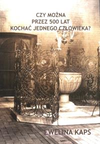 Czy można przez 500 lat kochać jednego człowieka?. Autor: Kaps Ewelina. Dobreksiazki.pl Okładka książki Czy można przez 500 lat kochać jednego człowieka?