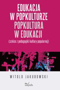 Edukacja w popkulturze popkultura w edukacji. Autor: Jakubowski Witold. Dobreksiazki.pl Okładka książki Edukacja w popkulturze popkultura w edukacji