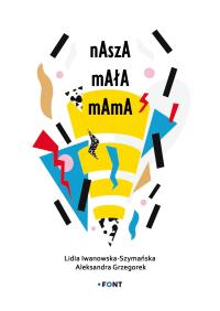 Nasza mała mama. Autor: Lidia Iwanowska-Szymańska, Aleksandra Grzegorek. Dobreksiazki.pl Okładka książki Nasza mała mama