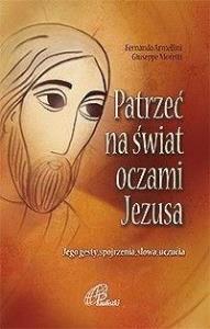 Patrzeć na świat oczami Jezusa. Autor: Praca zbiorowa. Dobreksiazki.pl Okładka książki Patrzeć na świat oczami Jezusa