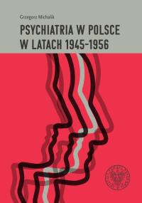 Psychiatria w Polsce w latach 1945-1956.. Autor: Michalik Grzegorz. Dobreksiazki.pl Okładka książki Psychiatria w Polsce w latach 1945-1956.
