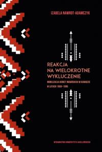 Reakcja na wielokrotne wykluczenie. Mobilizacja kobiet indiańskich w Kanadzie w latach 1968-1985. Autor: Izabela Nawrot-Adamczyk. Dobreksiazki.pl Okładka książki Reakcja na wielokrotne wykluczenie. Mobilizacja kobiet indiańskich w Kanadzie w latach 1968-1985