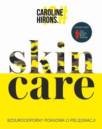 Skin Care. Bzduroodporny poradnik o pielęgnacji. Autor: Caroline Hirons. Dobreksiazki.pl Okładka książki Skin Care. Bzduroodporny poradnik o pielęgnacji