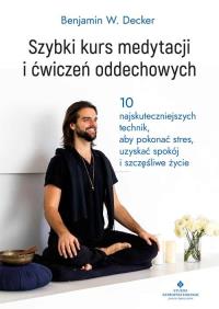 Szybki kurs medytacji i ćwiczeń oddechowych. Autor: Benjamin W. Decker. Dobreksiazki.pl Okładka książki Szybki kurs medytacji i ćwiczeń oddechowych