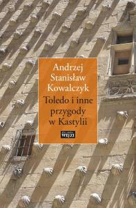 Toledo i inne przygody w Kastylii. Autor: Kowalczyk Andrzej Stanisław. Dobreksiazki.pl Okładka książki Toledo i inne przygody w Kastylii