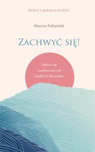 Zachwyć się! Naucz się medytować od wielkich... Autor: Marcin Fabjański. Dobreksiazki.pl Okładka książki Zachwyć się! Naucz się medytować od wielkich..