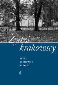 Żydzi krakowscy. Nowe kierunki badań. Autor: Opracowanie zbiorowe. Dobreksiazki.pl Okładka książki Żydzi krakowscy. Nowe kierunki badań