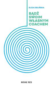 Bądź swoim własnym coachem. Autor: Eliza Zielińska. Dobreksiazki.pl Okładka książki Bądź swoim własnym coachem