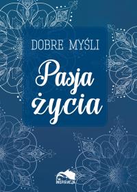 Dobre myśli. Pasja życia. Autor: Opracowanie zbiorowe. Dobreksiazki.pl Okładka książki Dobre myśli. Pasja życia