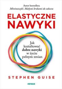 Elastyczne nawyki. Jak kształtować dobre nawyki w życiu pełnym zmian. Autor: Stephen Guise. Dobreksiazki.pl Okładka książki Elastyczne nawyki. Jak kształtować dobre nawyki w życiu pełnym zmian