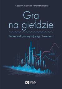 Gra na giełdzie. Podręcznik początkującego inwestora. Autor: Cezary Chybowski, Marta Kubacka. Dobreksiazki.pl Okładka książki Gra na giełdzie. Podręcznik początkującego inwestora