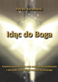 Idąc do Boga. Autor: Karwowski Patryk. Dobreksiazki.pl Okładka książki Idąc do Boga