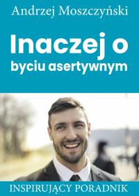 Inaczej o byciu asertywnym. Autor: Andrzej Moszczyński. Dobreksiazki.pl Okładka książki Inaczej o byciu asertywnym