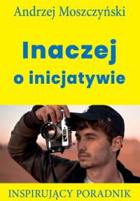 Inaczej o inicjatywie. Autor: Andrzej Moszczyński. Dobreksiazki.pl Okładka książki Inaczej o inicjatywie
