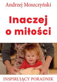 Inaczej o miłości. Autor: Andrzej Moszczyński. Dobreksiazki.pl Okładka książki Inaczej o miłości